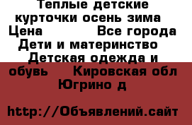 Теплые детские курточки осень-зима › Цена ­ 1 000 - Все города Дети и материнство » Детская одежда и обувь   . Кировская обл.,Югрино д.